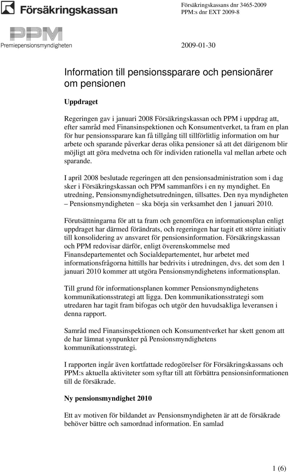 och för individen rationella val mellan arbete och sparande. I april 2008 beslutade regeringen att den pensionsadministration som i dag sker i Försäkringskassan och PPM sammanförs i en ny myndighet.