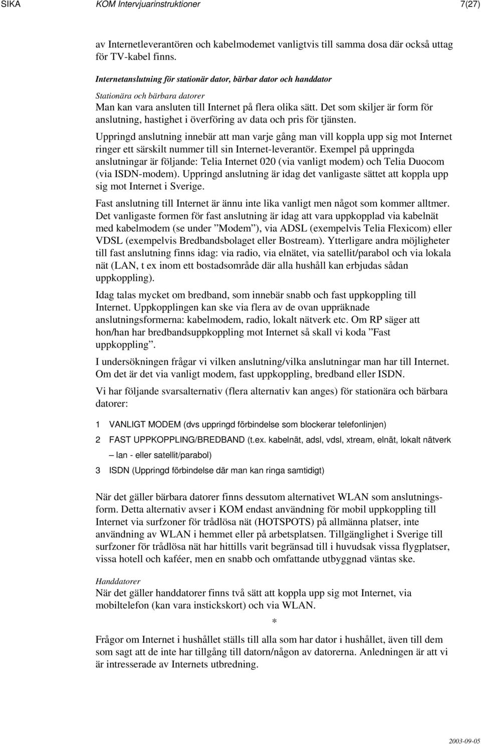 Det som skiljer är form för anslutning, hastighet i överföring av data och pris för tjänsten.