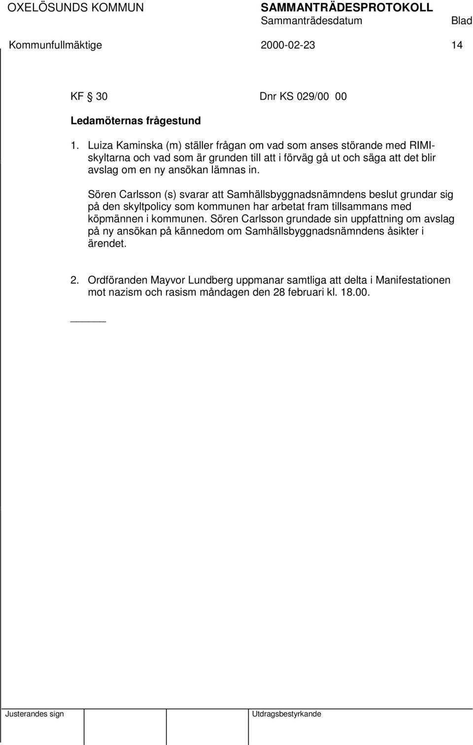 lämnas in. Sören Carlsson (s) svarar att Samhällsbyggnadsnämndens beslut grundar sig på den skyltpolicy som kommunen har arbetat fram tillsammans med köpmännen i kommunen.