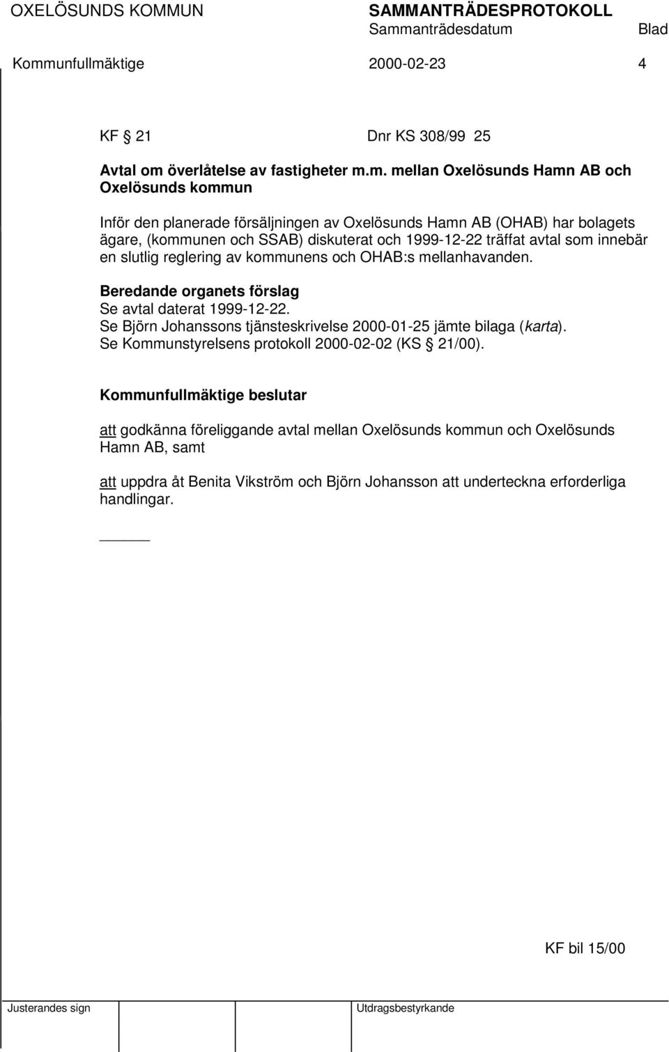 Beredande organets förslag Se avtal daterat 1999-12-22. Se Björn Johanssons tjänsteskrivelse 2000-01-25 jämte bilaga (karta). Se Kommunstyrelsens protokoll 2000-02-02 (KS 21/00).