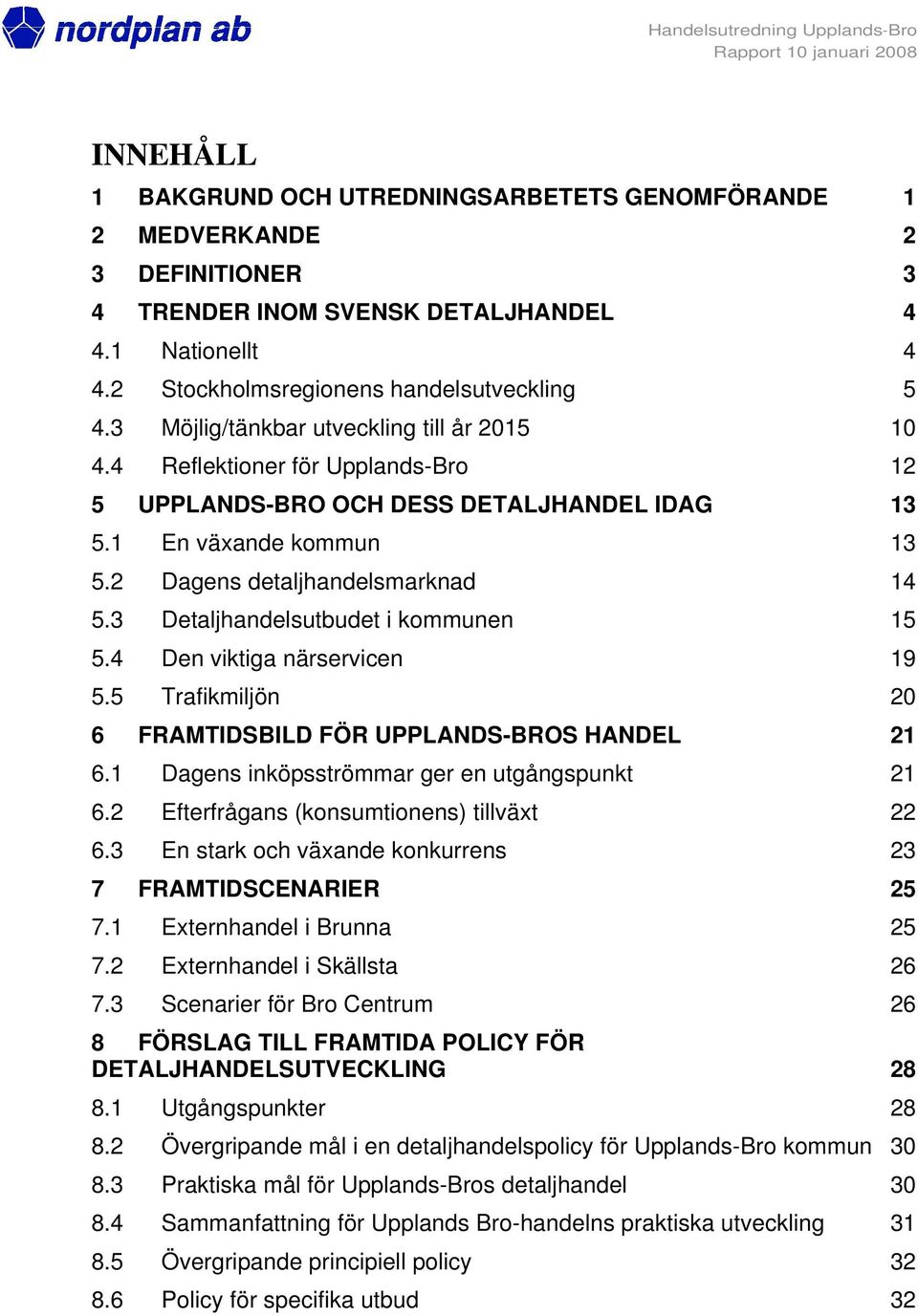 3 Detaljhandelsutbudet i kommunen 15 5.4 Den viktiga närservicen 19 5.5 Trafikmiljön 20 6 FRAMTIDSBILD FÖR UPPLANDS-BROS HANDEL 21 6.1 Dagens inköpsströmmar ger en utgångspunkt 21 6.