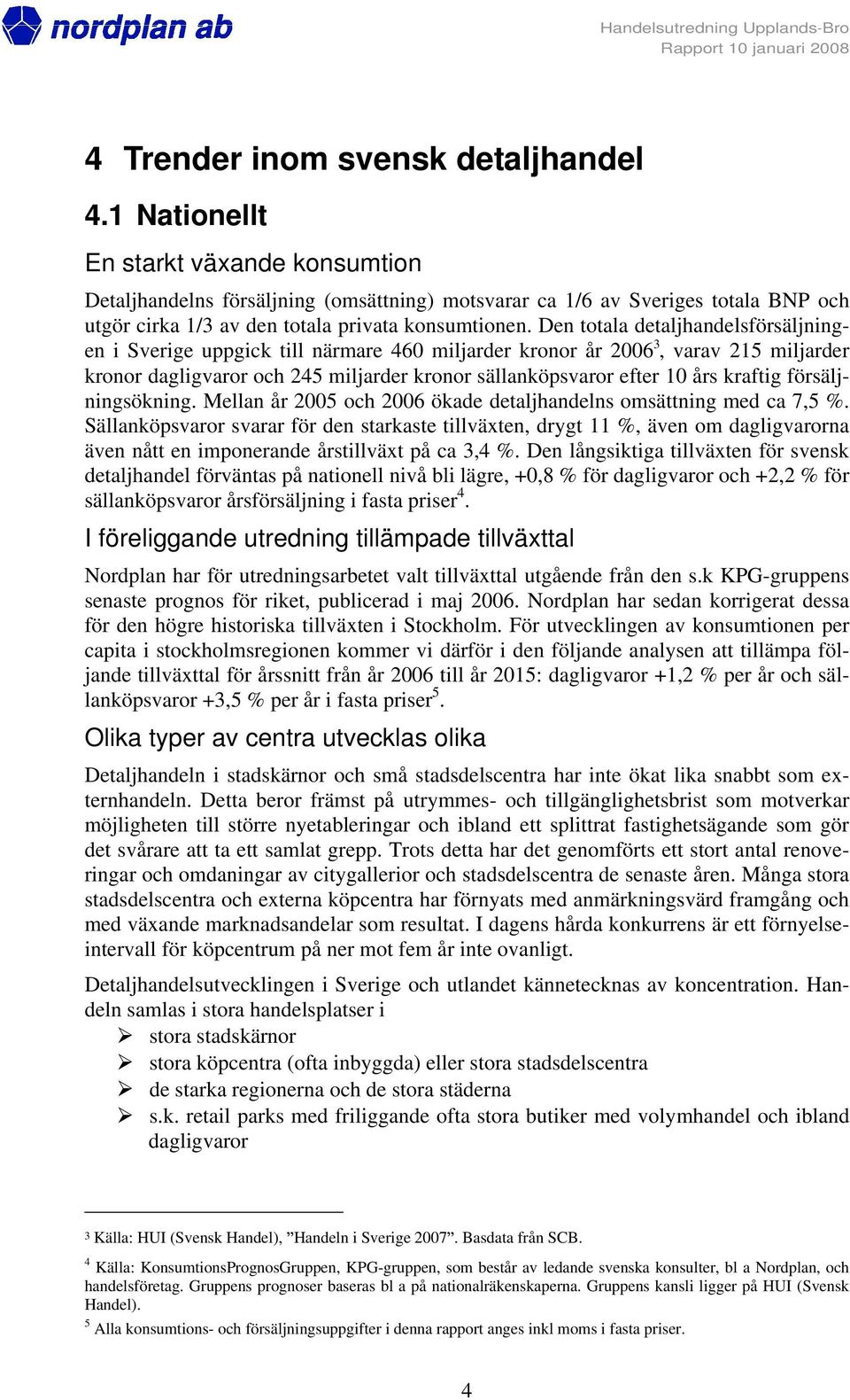 Den totala detaljhandelsförsäljningen i Sverige uppgick till närmare 460 miljarder kronor år 2006 3, varav 215 miljarder kronor dagligvaror och 245 miljarder kronor sällanköpsvaror efter 10 års