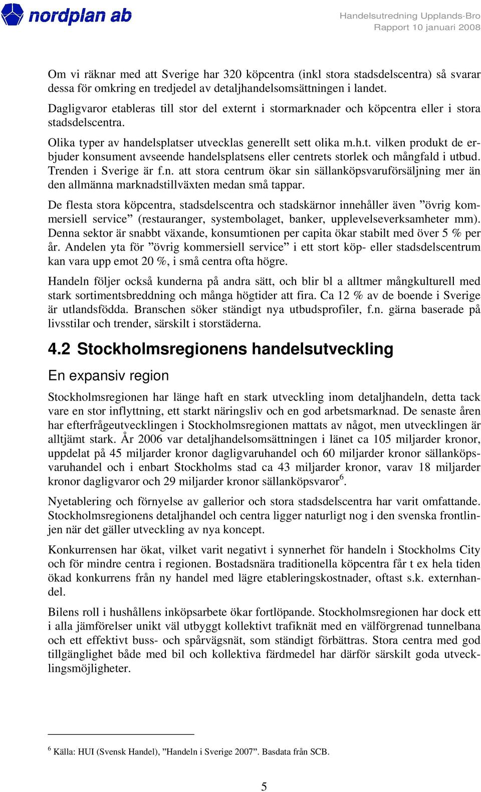 Trenden i Sverige är f.n. att stora centrum ökar sin sällanköpsvaruförsäljning mer än den allmänna marknadstillväxten medan små tappar.