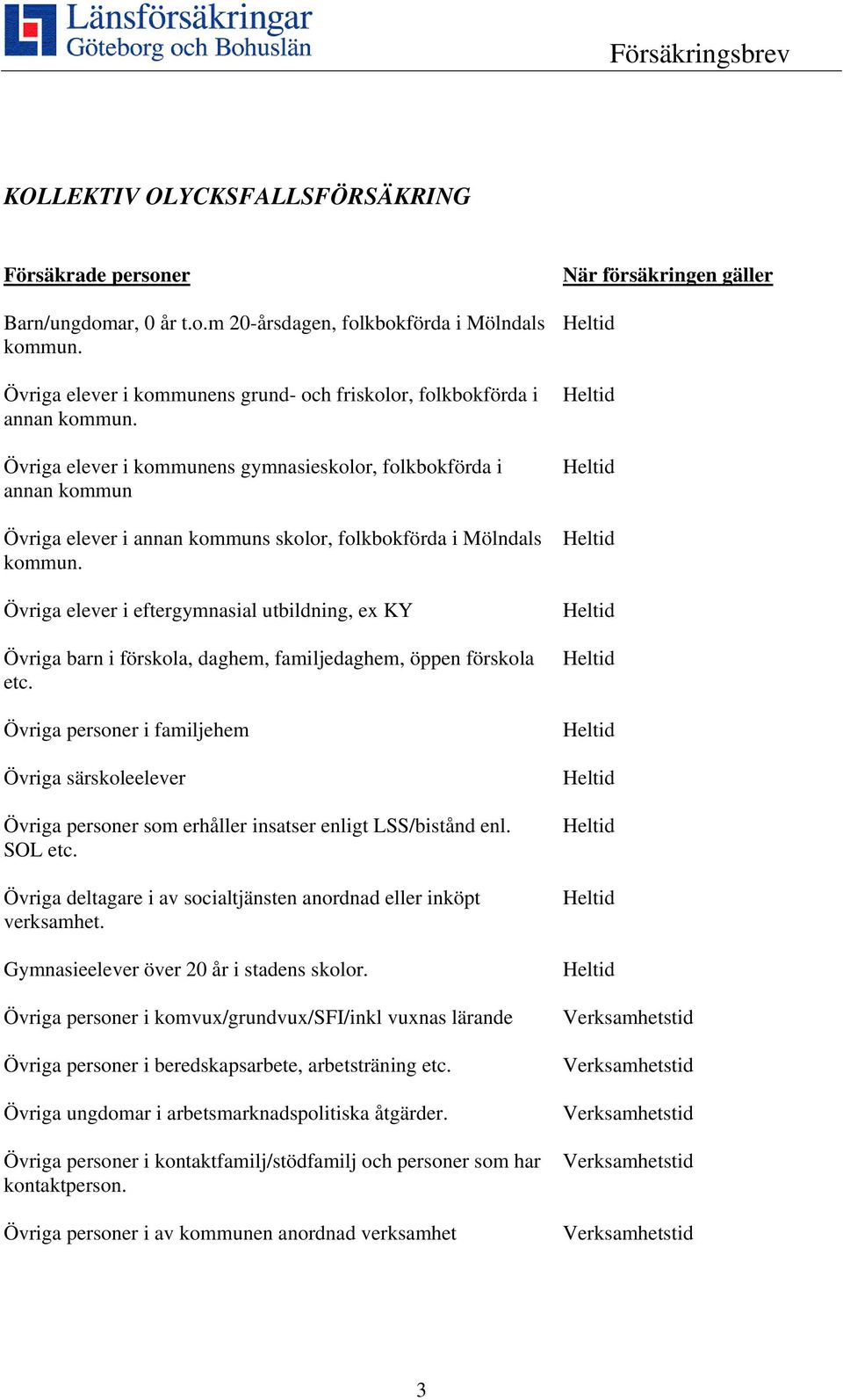 Övriga elever i kommunens gymnasieskolor, folkbokförda i annan kommun Övriga elever i annan kommuns skolor, folkbokförda i Mölndals kommun.