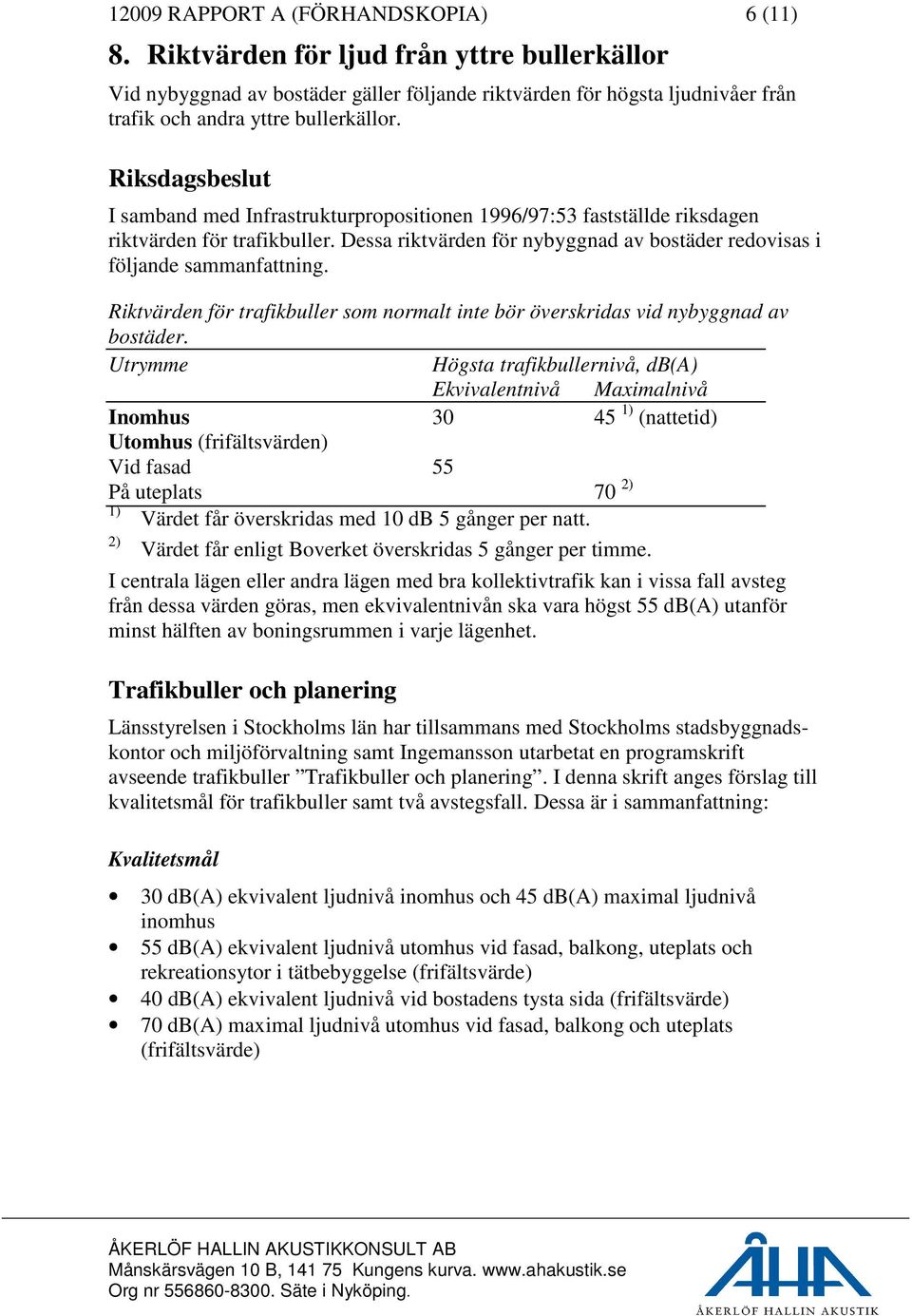 Riksdagsbeslut I samband med Infrastrukturpropositionen 1996/97:53 fastställde riksdagen riktvärden för trafikbuller. Dessa riktvärden för nybyggnad av bostäder redovisas i följande sammanfattning.