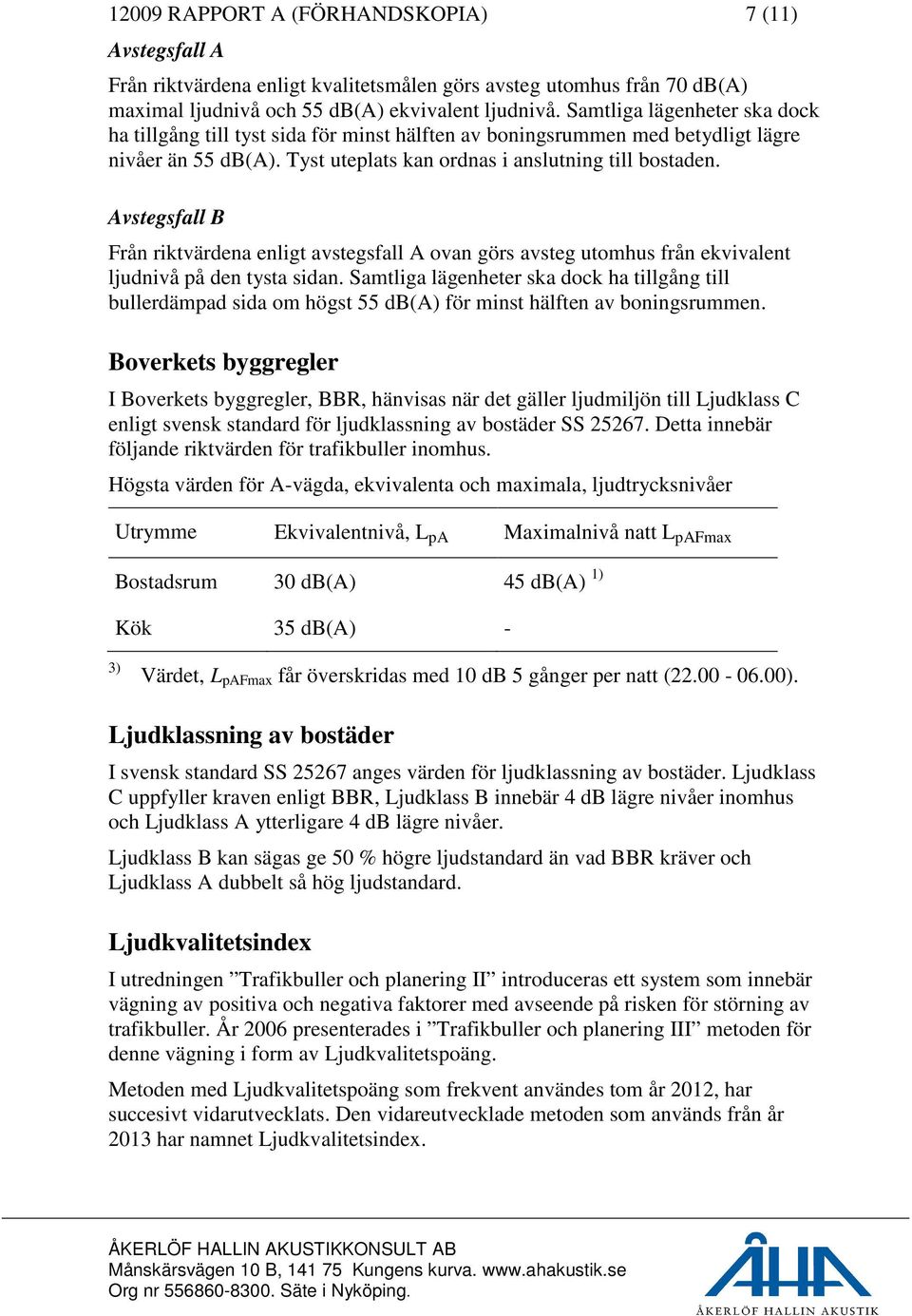 Avstegsfall B Från riktvärdena enligt avstegsfall A ovan görs avsteg utomhus från ekvivalent ljudnivå på den tysta sidan.