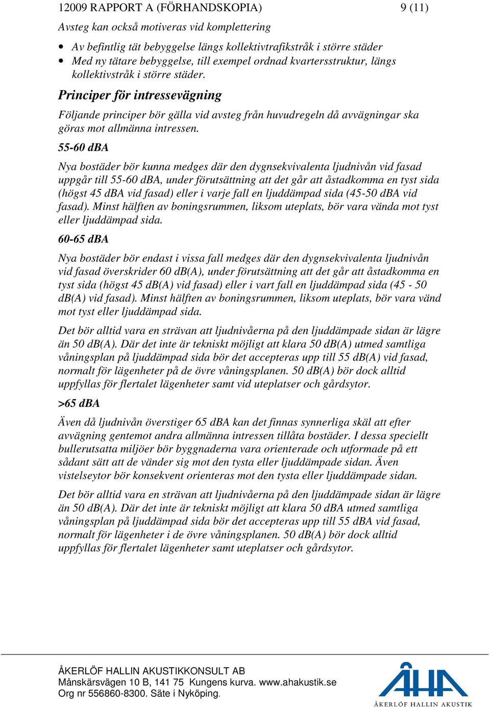 55-60 dba Nya bostäder bör kunna medges där den dygnsekvivalenta ljudnivån vid fasad uppgår till 55-60 dba, under förutsättning att det går att åstadkomma en tyst sida (högst 45 dba vid fasad) eller