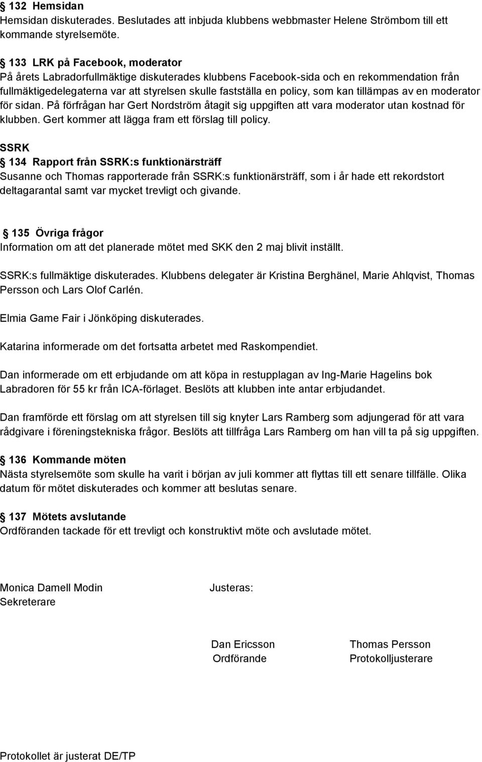 kan tillämpas av en moderator för sidan. På förfrågan har Gert Nordström åtagit sig uppgiften att vara moderator utan kostnad för klubben. Gert kommer att lägga fram ett förslag till policy.