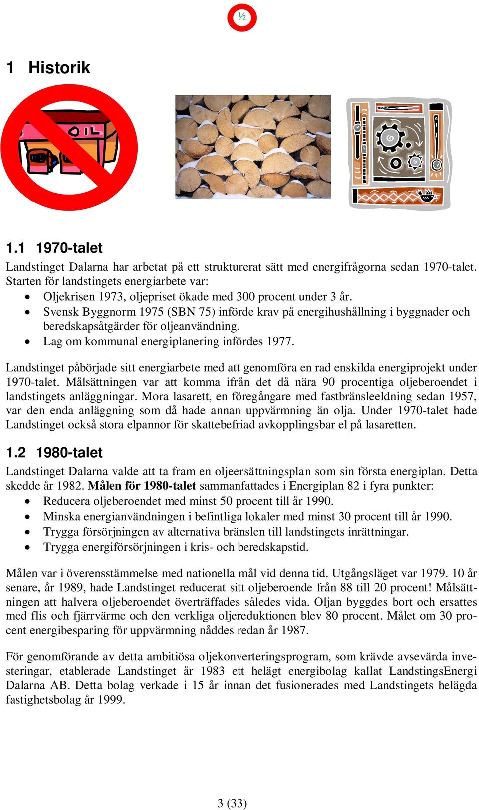 Svensk Byggnorm 1975 (SBN 75) införde krav på energihushållning i byggnader och beredskapsåtgärder för oljeanvändning. Lag om kommunal energiplanering infördes 1977.