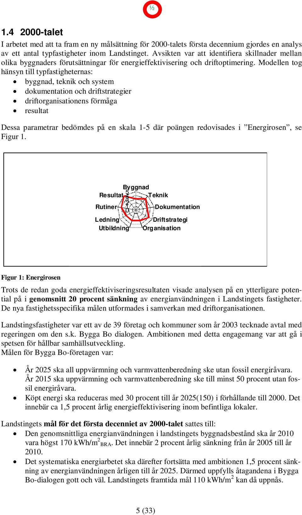 Modellen tog hänsyn till typfastigheternas: byggnad, teknik och system dokumentation och driftstrategier driftorganisationens förmåga resultat Dessa parametrar bedömdes på en skala 1-5 där poängen