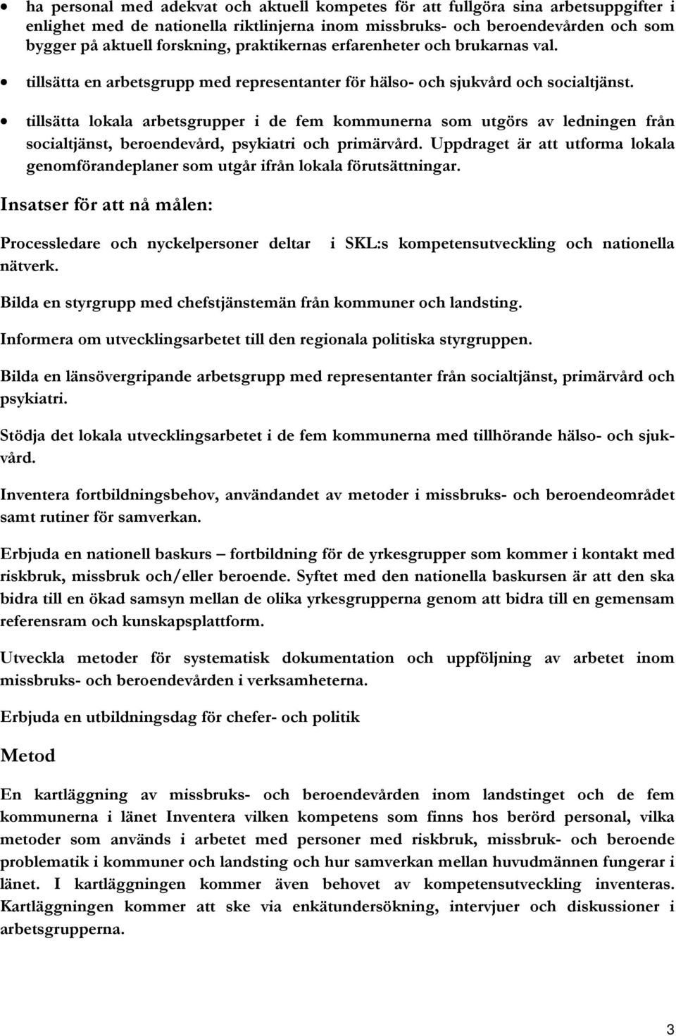 tillsätta lokala arbetsgrupper i de fem kommunerna som utgörs av ledningen från socialtjänst, beroendevård, psykiatri och primärvård.