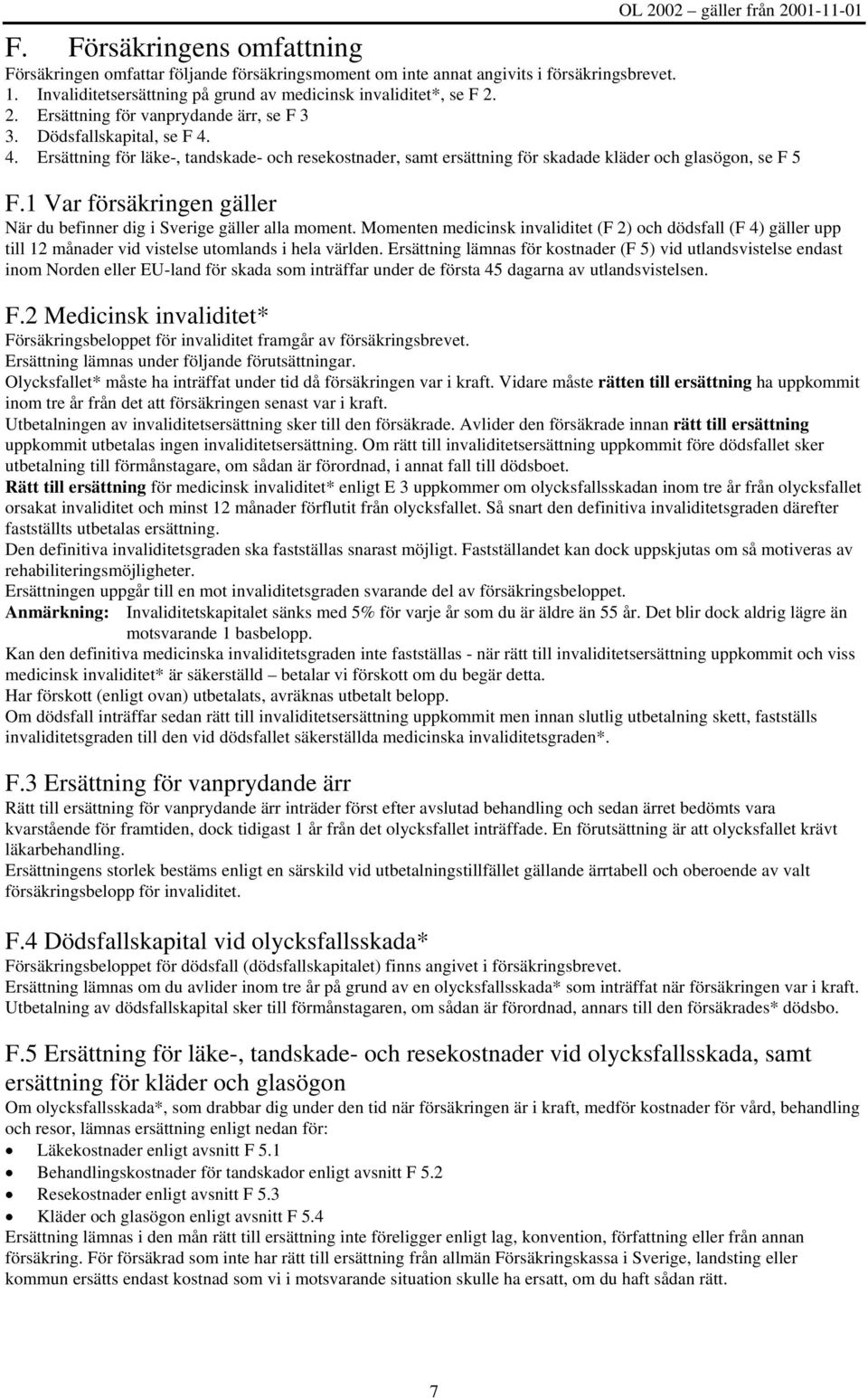 1 Var försäkringen gäller När du befinner dig i Sverige gäller alla moment. Momenten medicinsk invaliditet (F 2) och dödsfall (F 4) gäller upp till 12 månader vid vistelse utomlands i hela världen.