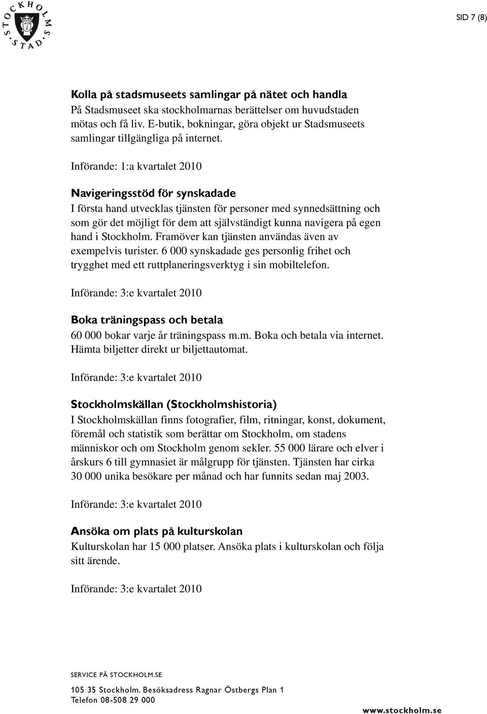 Införande: 1:a kvartalet 2010 Navigeringsstöd för synskadade I första hand utvecklas tjänsten för personer med synnedsättning och som gör det möjligt för dem att självständigt kunna navigera på egen