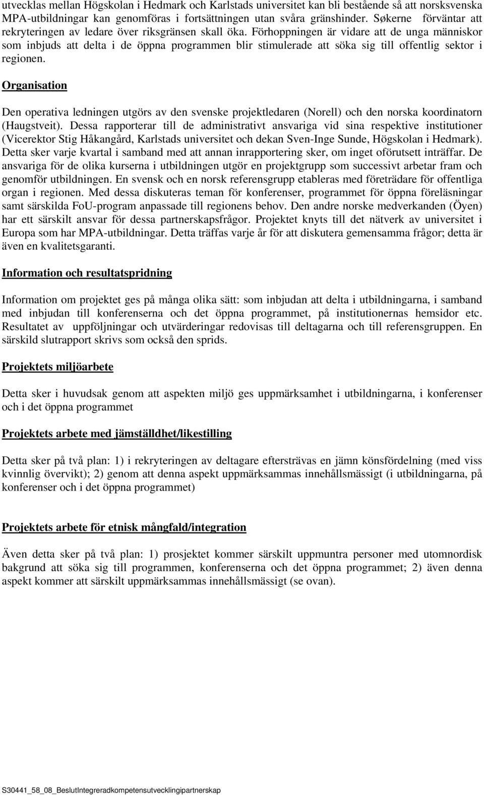 Förhoppningen är vidare att de unga människor som inbjuds att delta i de öppna programmen blir stimulerade att söka sig till offentlig sektor i regionen.