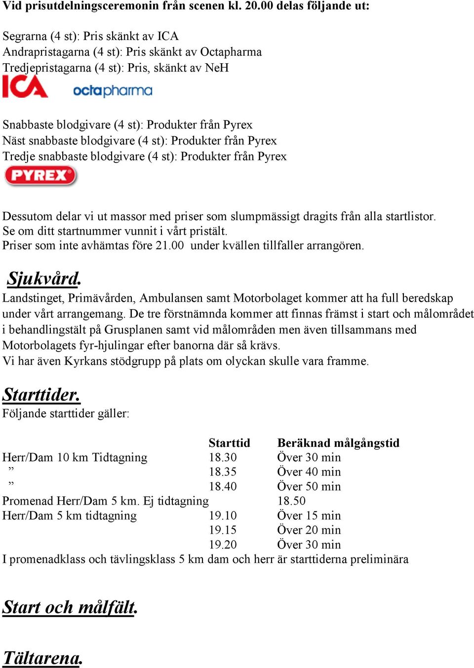Se om ditt startnummer vunnit i vårt pristält. Priser som inte avhämtas före 21.00 under kvällen tillfaller arrangören.