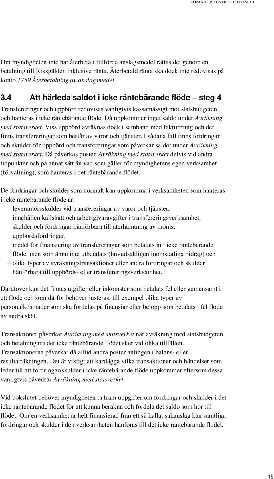 4 Att härleda saldot i icke räntebärande flöde steg 4 Transfereringar och uppbörd redovisas vanligtvis kassamässigt mot statsbudgeten och hanteras i icke räntebärande flöde.