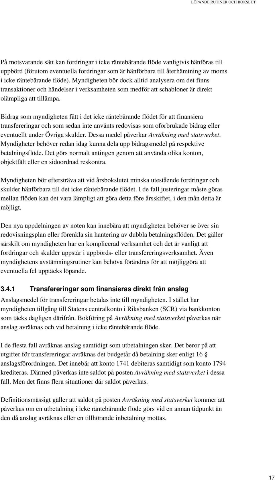 Bidrag som myndigheten fått i det icke räntebärande flödet för att finansiera transfereringar och som sedan inte använts redovisas som oförbrukade bidrag eller eventuellt under Övriga skulder.