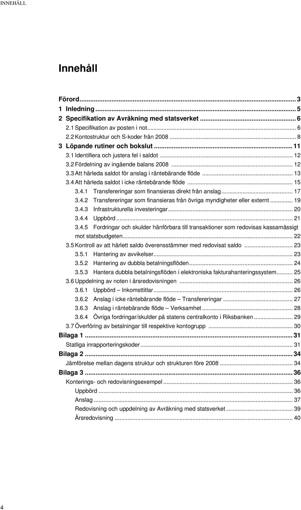 4 Att härleda saldot i icke räntebärande flöde... 15 3.4.1 Transfereringar som finansieras direkt från anslag... 17 3.4.2 Transfereringar som finansieras från övriga myndigheter eller externt... 19 3.