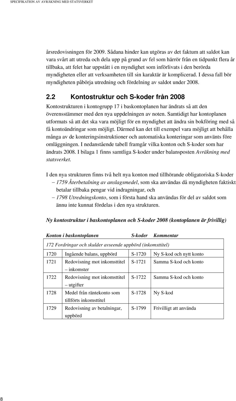 införlivats i den berörda myndigheten eller att verksamheten till sin karaktär är komplicerad. I dessa fall bör myndigheten påbörja utredning och fördelning av saldot under 20