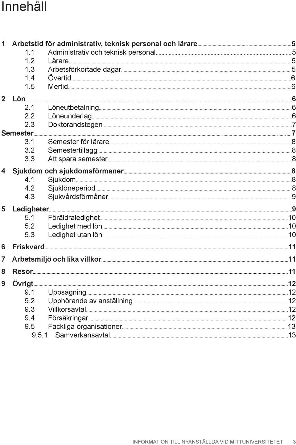 ..8 4 Sjukdom och sjukdomsförmåner...8 4.1 Sjukdom...8 4.2 Sjuklöneperiod...8 4.3 Sjukvårdsförmåner.....9 5 Ledigheter......9 5.1 Föräldraledighet...10 5.2 Ledighet med lön...10 5.3 Ledighet utan lön.