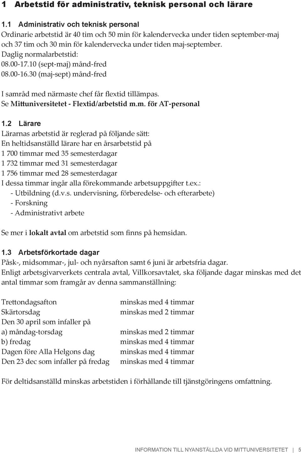 Daglig normalarbetstid: 08.00-17.10 (sept-maj) månd-fred 08.00-16.30 (maj-sept) månd-fred I samråd med närmaste chef får flextid tillämpas. Se Mittuniversitetet - Flextid/arbetstid m.m. för AT-personal 1.