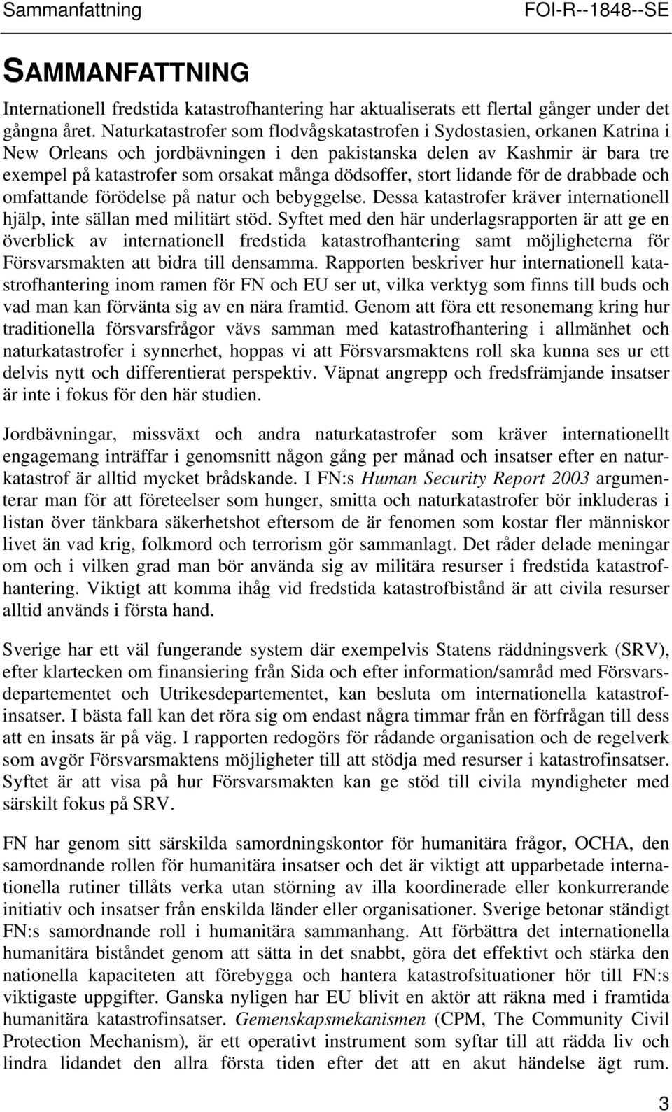 dödsoffer, stort lidande för de drabbade och omfattande förödelse på natur och bebyggelse. Dessa katastrofer kräver internationell hjälp, inte sällan med militärt stöd.