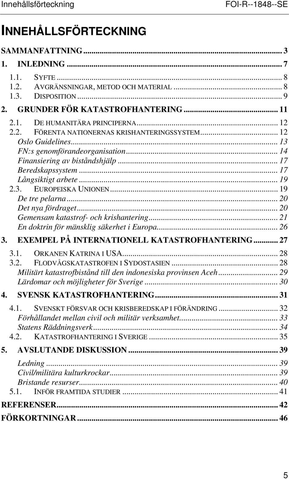 .. 14 Finansiering av biståndshjälp... 17 Beredskapssystem... 17 Långsiktigt arbete... 19 2.3. EUROPEISKA UNIONEN... 19 De tre pelarna... 20 Det nya fördraget.