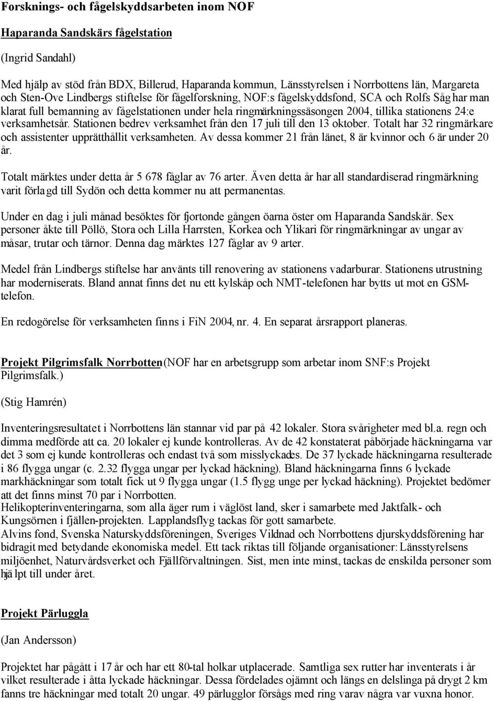 24:e verksamhetsår. Stationen bedrev verksamhet från den 17 juli till den 13 oktober. Totalt har 32 ringmärkare och assistenter upprätthållit verksamheten.