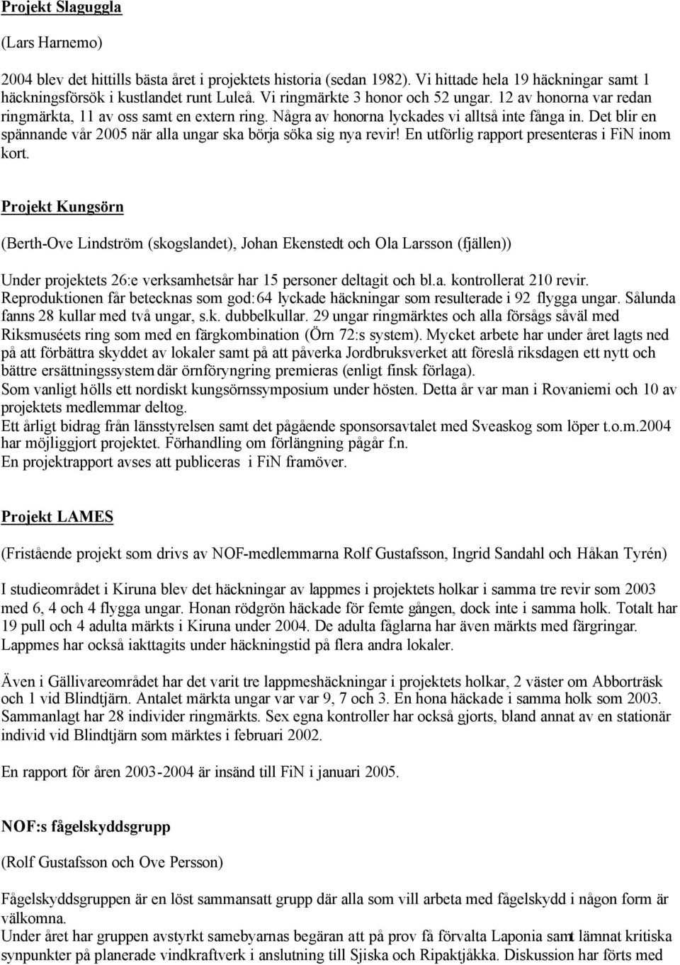 Det blir en spännande vår 2005 när alla ungar ska börja söka sig nya revir! En utförlig rapport presenteras i FiN inom kort.