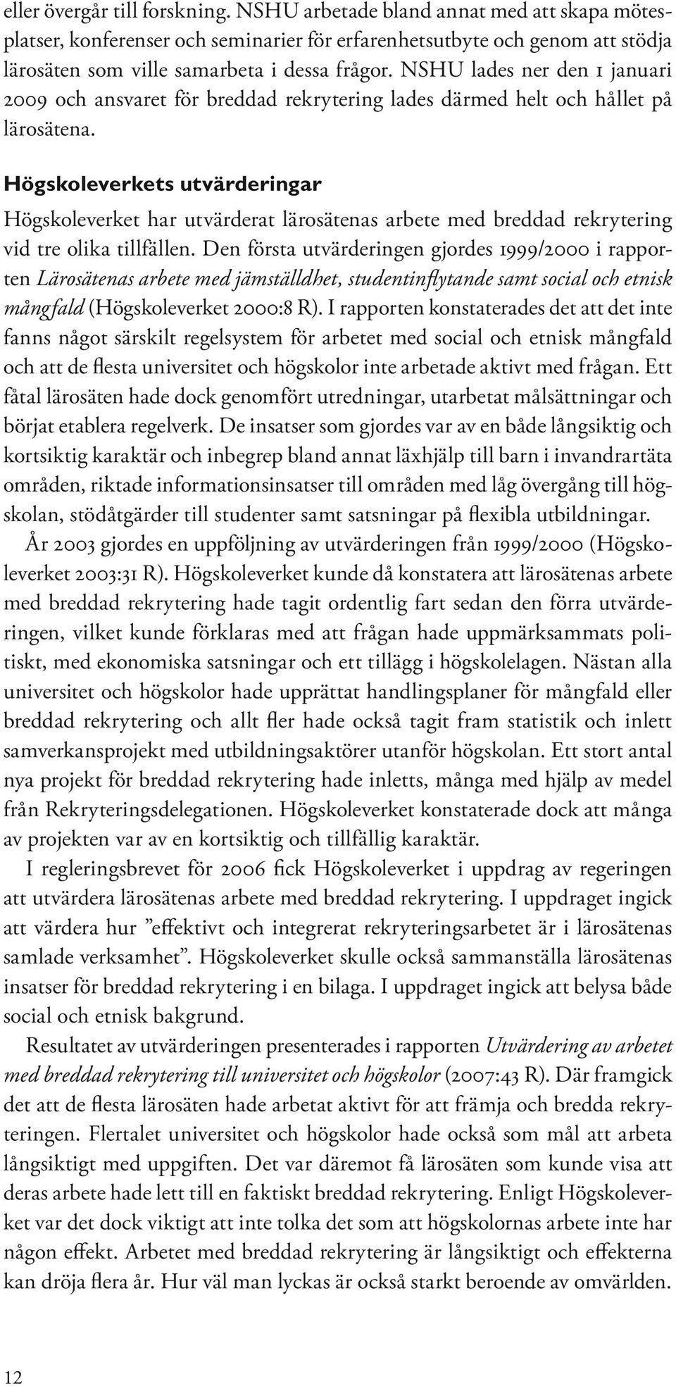 Högskoleverkets utvärderingar Högskoleverket har utvärderat lärosätenas arbete med breddad rekrytering vid tre olika tillfällen.