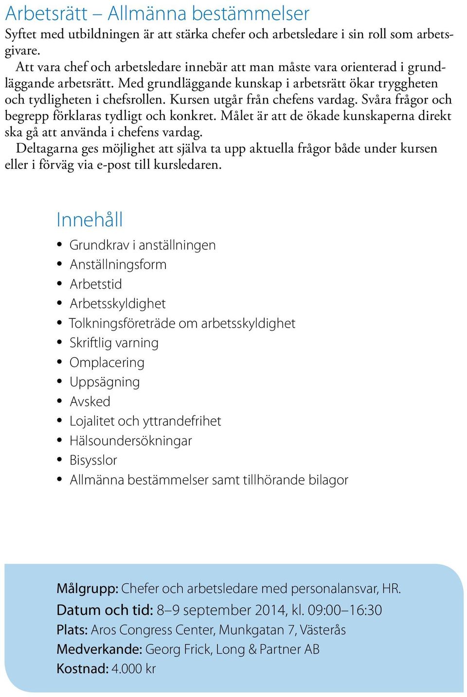 Kursen utgår från chefens vardag. Svåra frågor och begrepp förklaras tydligt och konkret. Målet är att de ökade kunskaperna direkt ska gå att använda i chefens vardag.