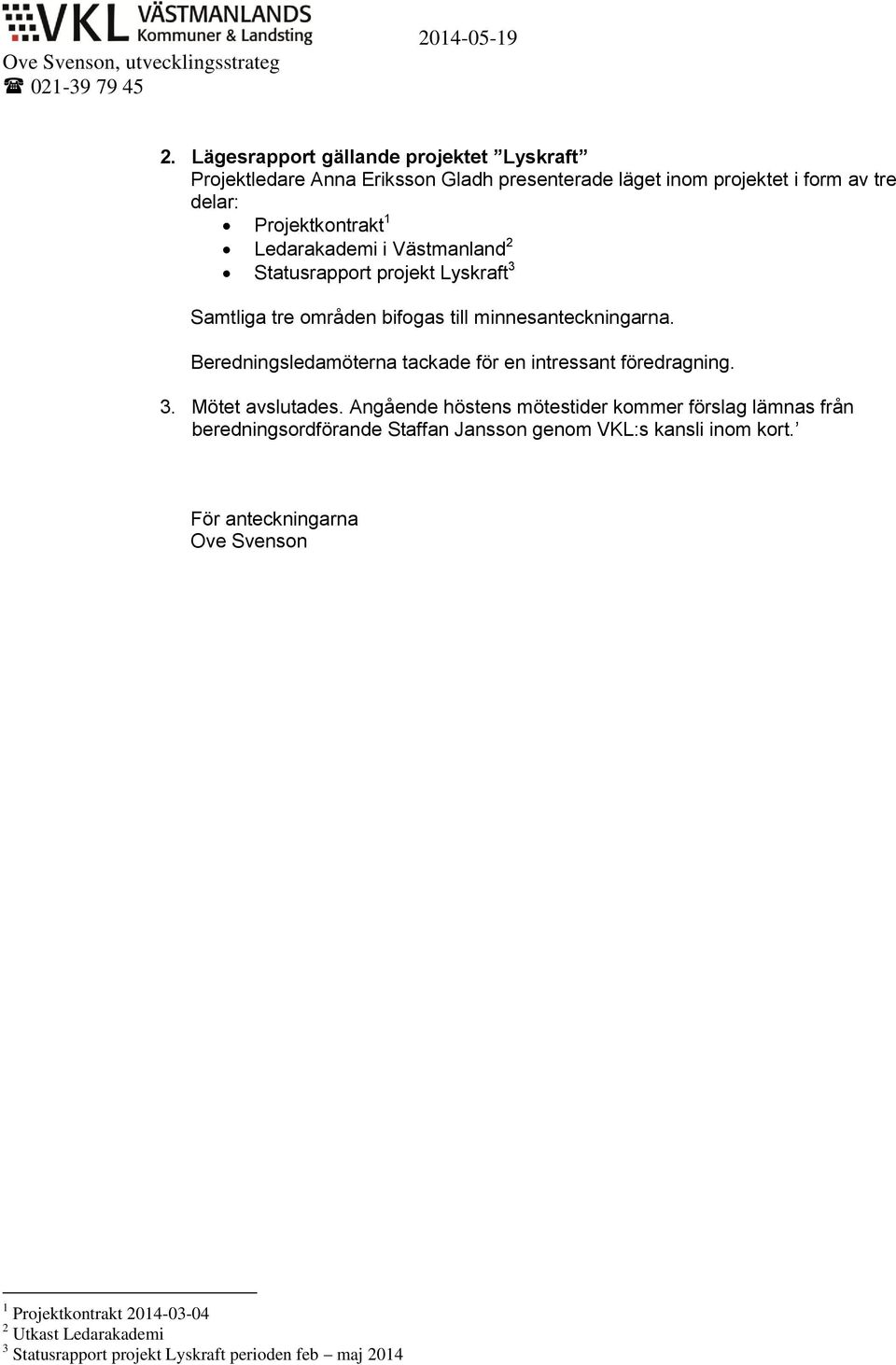 Västmanland 2 Statusrapport projekt Lyskraft 3 Samtliga tre områden bifogas till minnesanteckningarna. Beredningsledamöterna tackade för en intressant föredragning. 3. Mötet avslutades.
