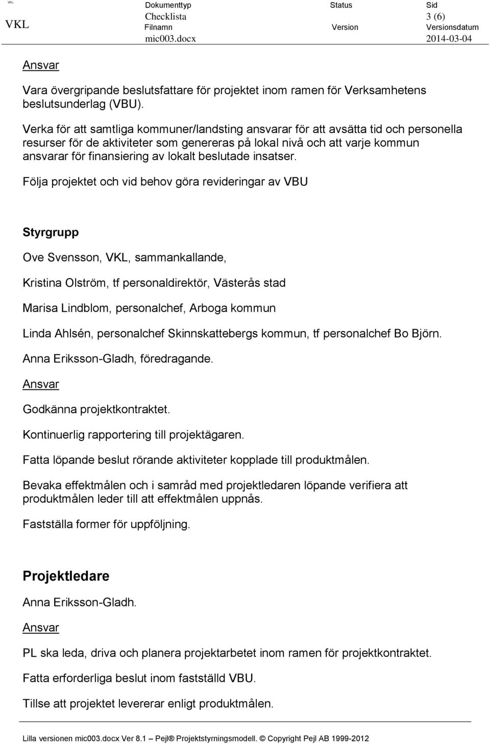 Verka för att samtliga kommuner/landsting ansvarar för att avsätta tid och personella resurser för de aktiviteter som genereras på lokal nivå och att varje kommun ansvarar för finansiering av lokalt