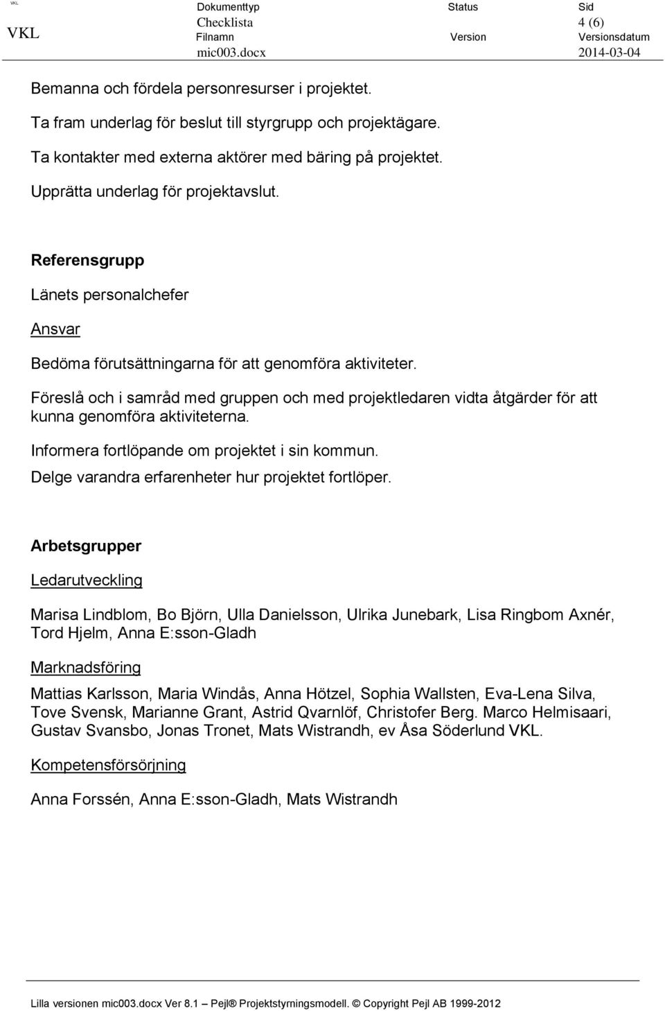 Referensgrupp Länets personalchefer Ansvar Bedöma förutsättningarna för att genomföra aktiviteter.