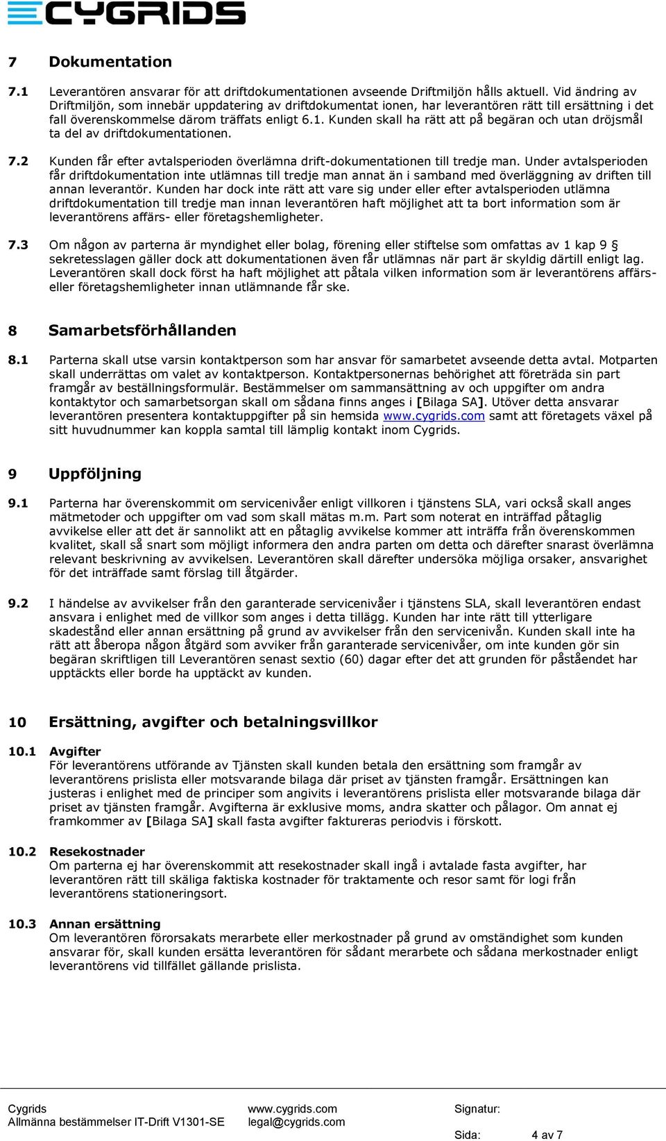 Kunden skall ha rätt att på begäran och utan dröjsmål ta del av driftdokumentationen. 7.2 Kunden får efter avtalsperioden överlämna drift-dokumentationen till tredje man.