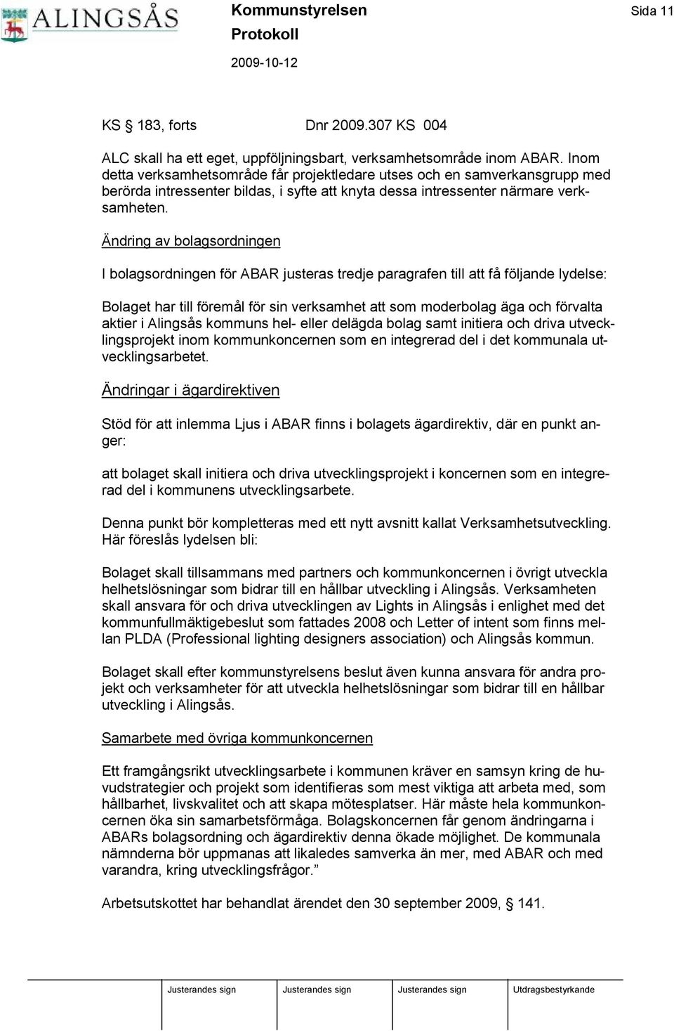 Ä ndring av bolagsordningen I bolagsordningen fö r ABAR justeras tredje paragrafen till att få fö ljande lydelse: Bolaget har till fö remål fö r sin verksamhet att som moderbolag äga och fö rvalta