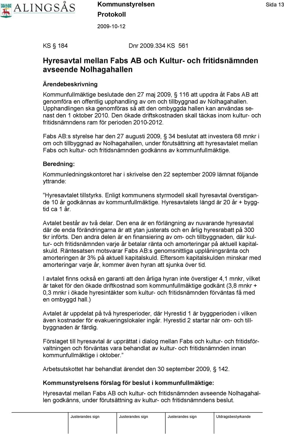 offentlig upphandling av om och tillbyggnad av Nolhagahallen. Upphandlingen ska genomfö ras så att den ombyggda hallen kan användas senast den 1 oktober 2010.