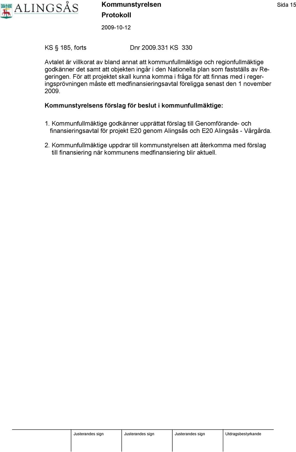 Fö r att projektet skall kunna komma i fråga fö r att finnas med i regeringsprö vningen måste ett medfinansieringsavtal fö religga senast den 1 november 2009.