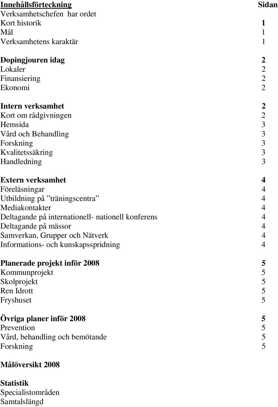 Deltagande på internationell- nationell konferens 4 Deltagande på mässor 4 Samverkan, Grupper och Nätverk 4 Informations- och kunskapsspridning 4 Planerade projekt inför 2008 5