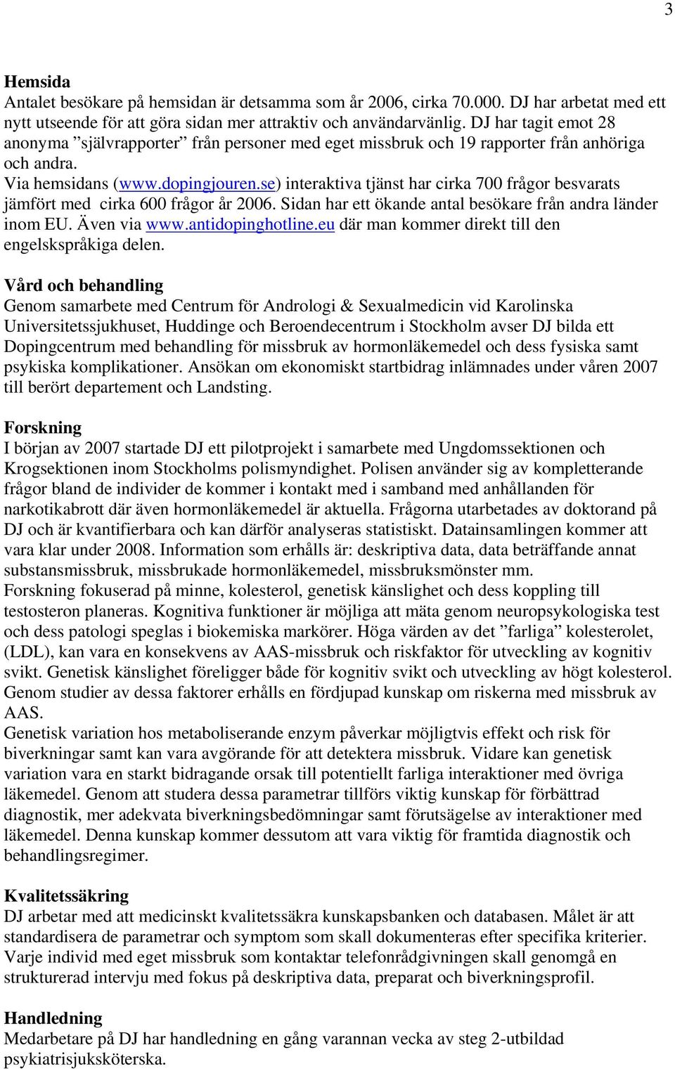 se) interaktiva tjänst har cirka 700 frågor besvarats jämfört med cirka 600 frågor år 2006. Sidan har ett ökande antal besökare från andra länder inom EU. Även via www.antidopinghotline.