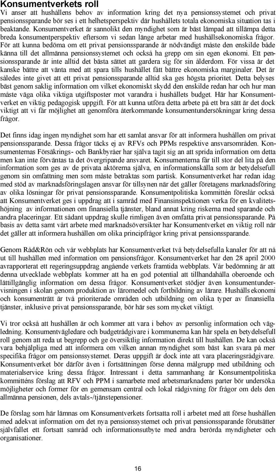 För att kunna bedöma om ett privat pensionssparande är nödvändigt måste den enskilde både känna till det allmänna pensionssystemet och också ha grepp om sin egen ekonomi.