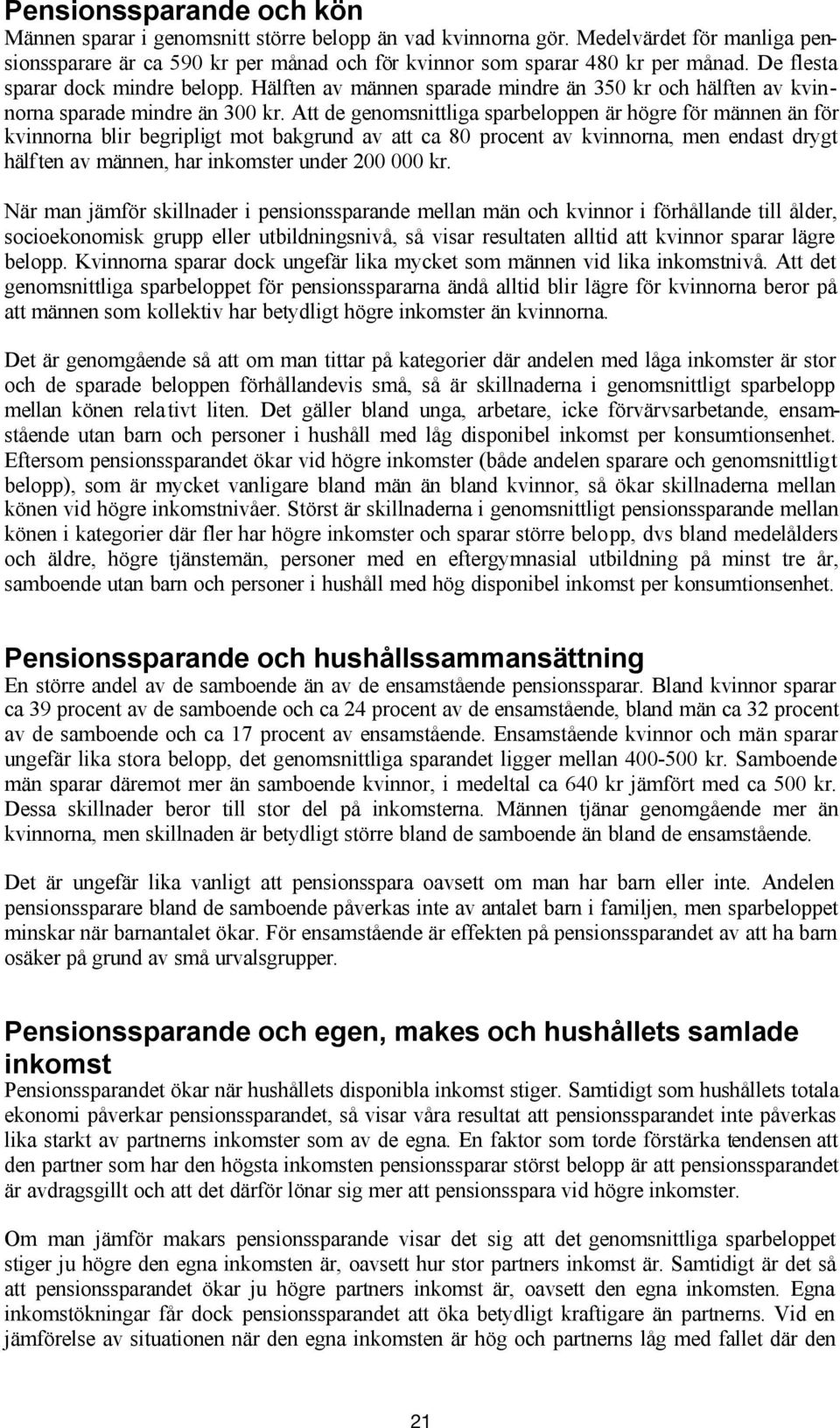 Att de genomsnittliga sparbeloppen är högre för männen än för kvinnorna blir begripligt mot bakgrund av att ca 80 procent av kvinnorna, men endast drygt hälften av männen, har inkomster under 200 000