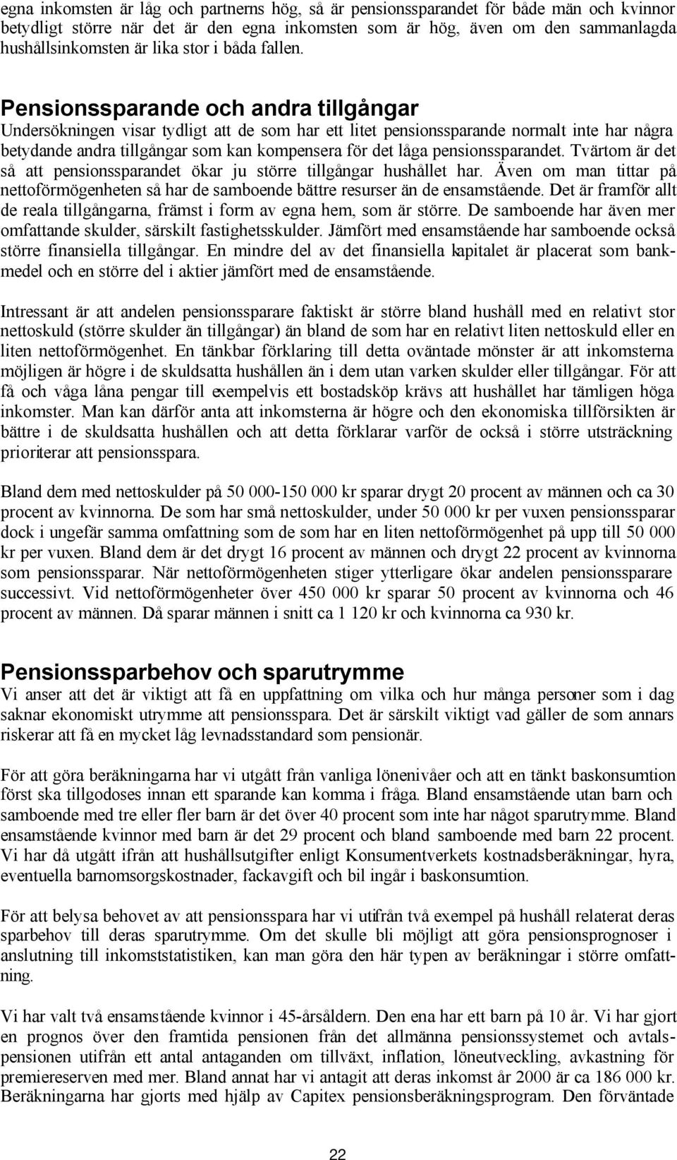 Pensionssparande och andra tillgångar Undersökningen visar tydligt att de som har ett litet pensionssparande normalt inte har några betydande andra tillgångar som kan kompensera för det låga