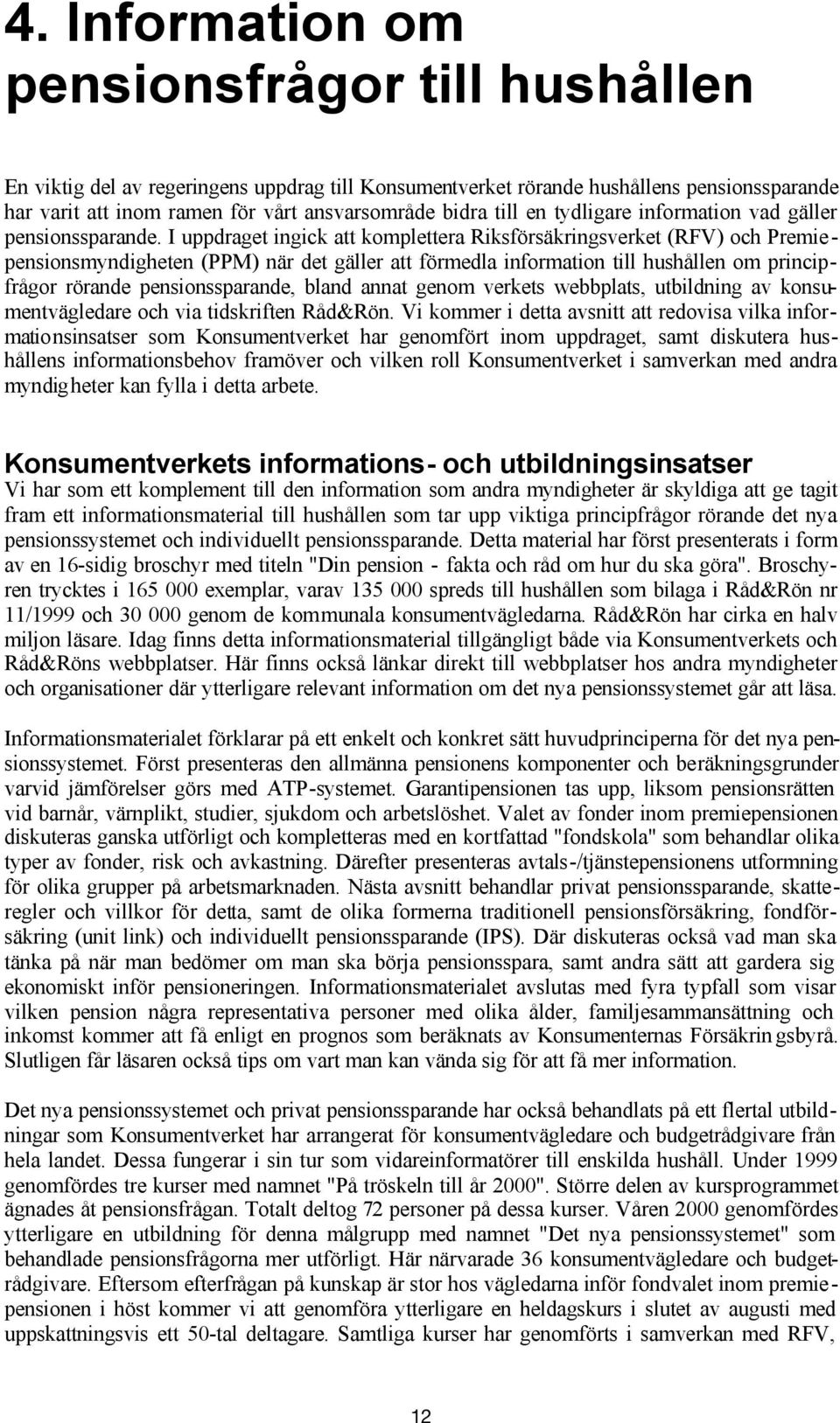 I uppdraget ingick att komplettera Riksförsäkringsverket (RFV) och Premie - pensionsmyndigheten (PPM) när det gäller att förmedla information till hushållen om principfrågor rörande pensionssparande,