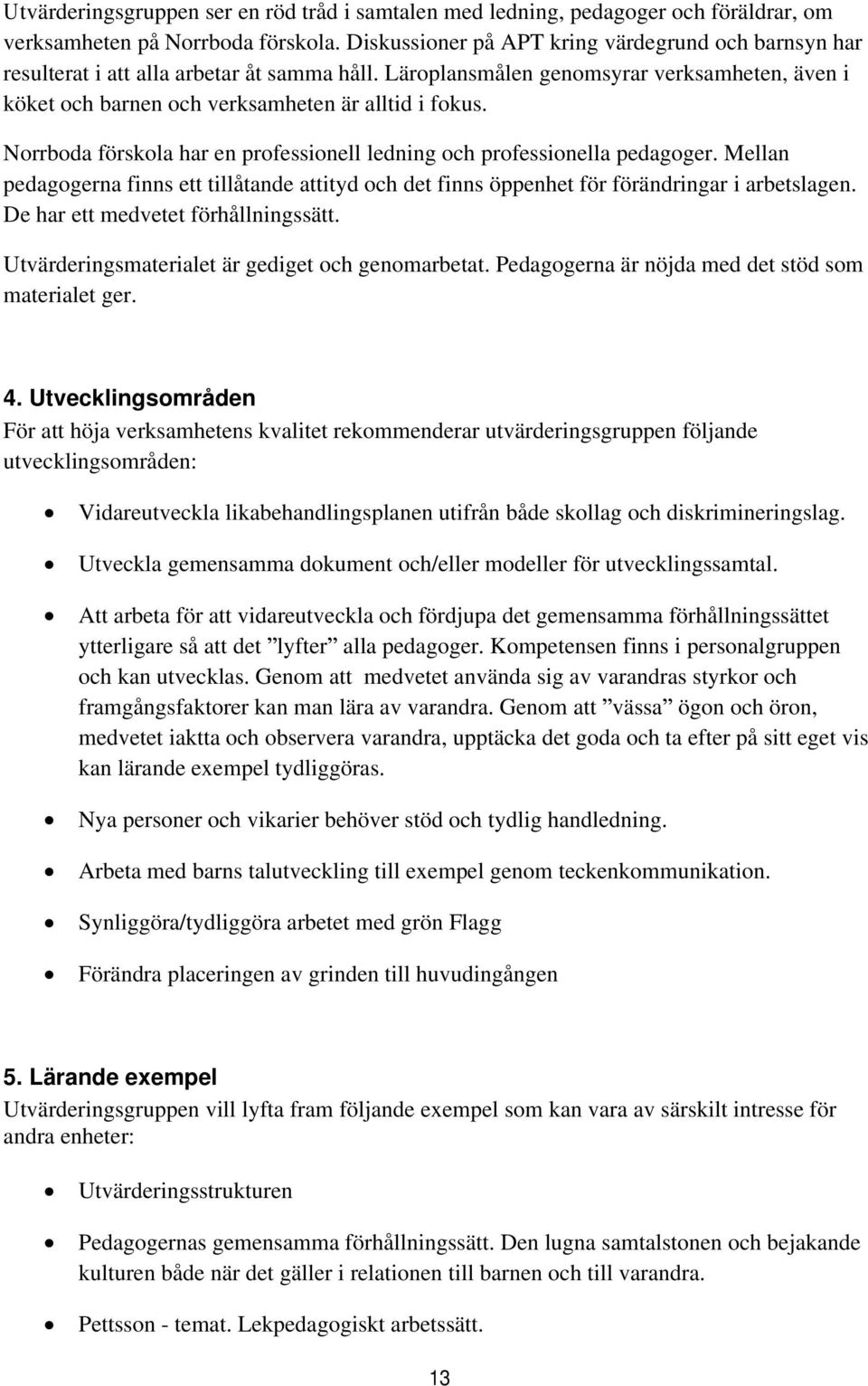 Norrboda förskola har en professionell ledning och professionella pedagoger. Mellan pedagogerna finns ett tillåtande attityd och det finns öppenhet för förändringar i arbetslagen.