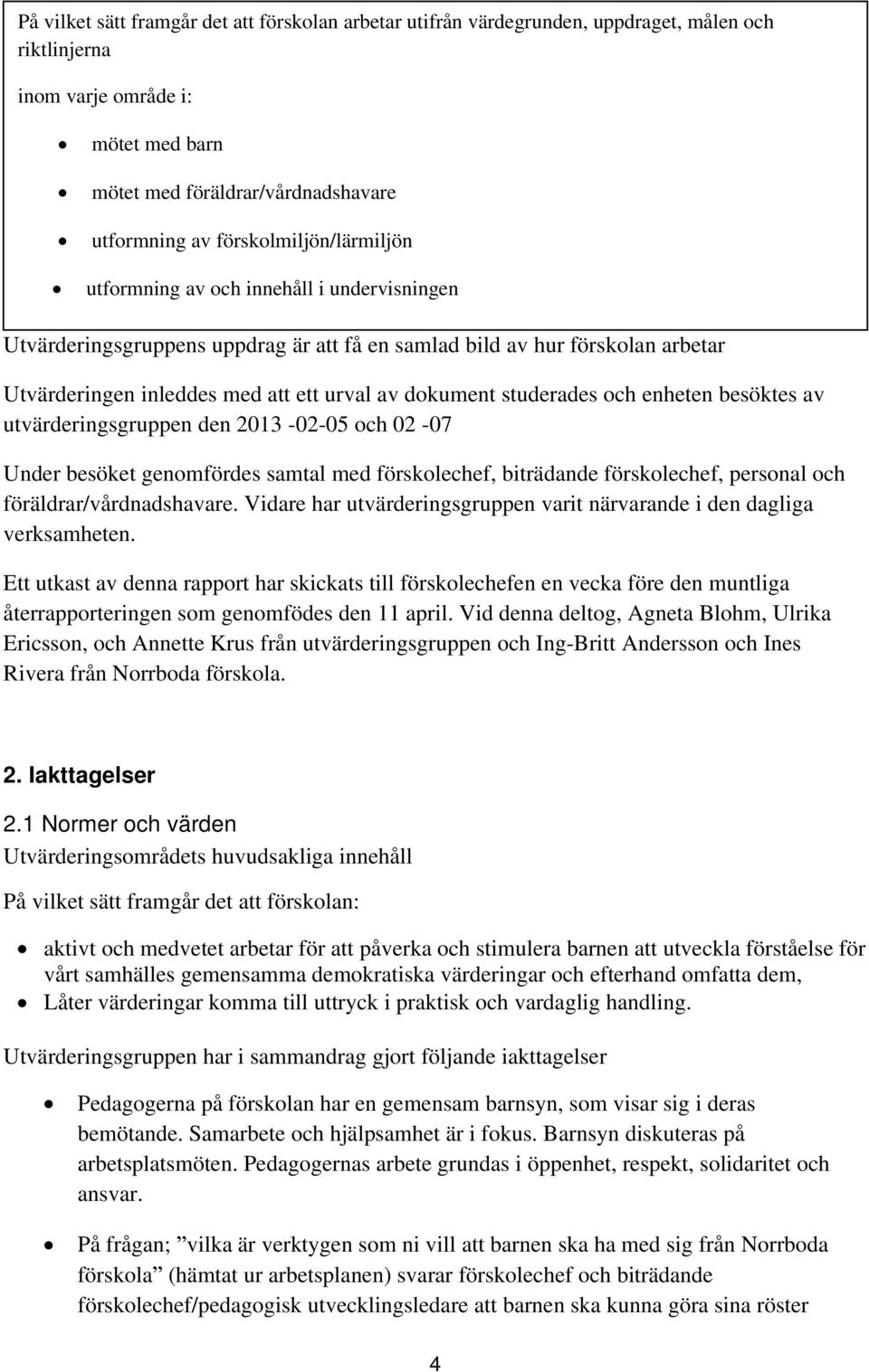 studerades och enheten besöktes av utvärderingsgruppen den 2013-02-05 och 02-07 Under besöket genomfördes samtal med förskolechef, biträdande förskolechef, personal och föräldrar/vårdnadshavare.