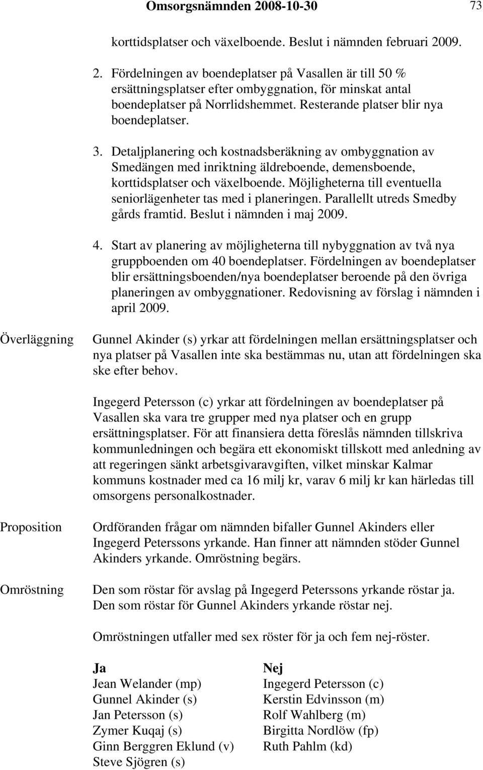 Möjligheterna till eventuella seniorlägenheter tas med i planeringen. Parallellt utreds Smedby gårds framtid. i nämnden i maj 2009. 4.