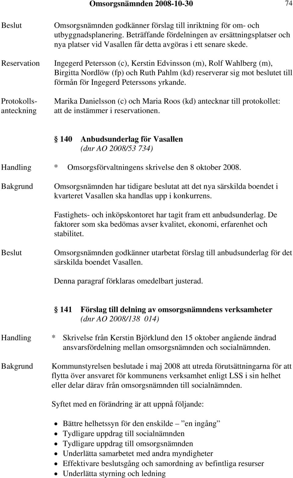 Ingegerd Petersson (c), Kerstin Edvinsson (m), Rolf Wahlberg (m), Birgitta Nordlöw (fp) och Ruth Pahlm (kd) reserverar sig mot beslutet till förmån för Ingegerd Peterssons yrkande.