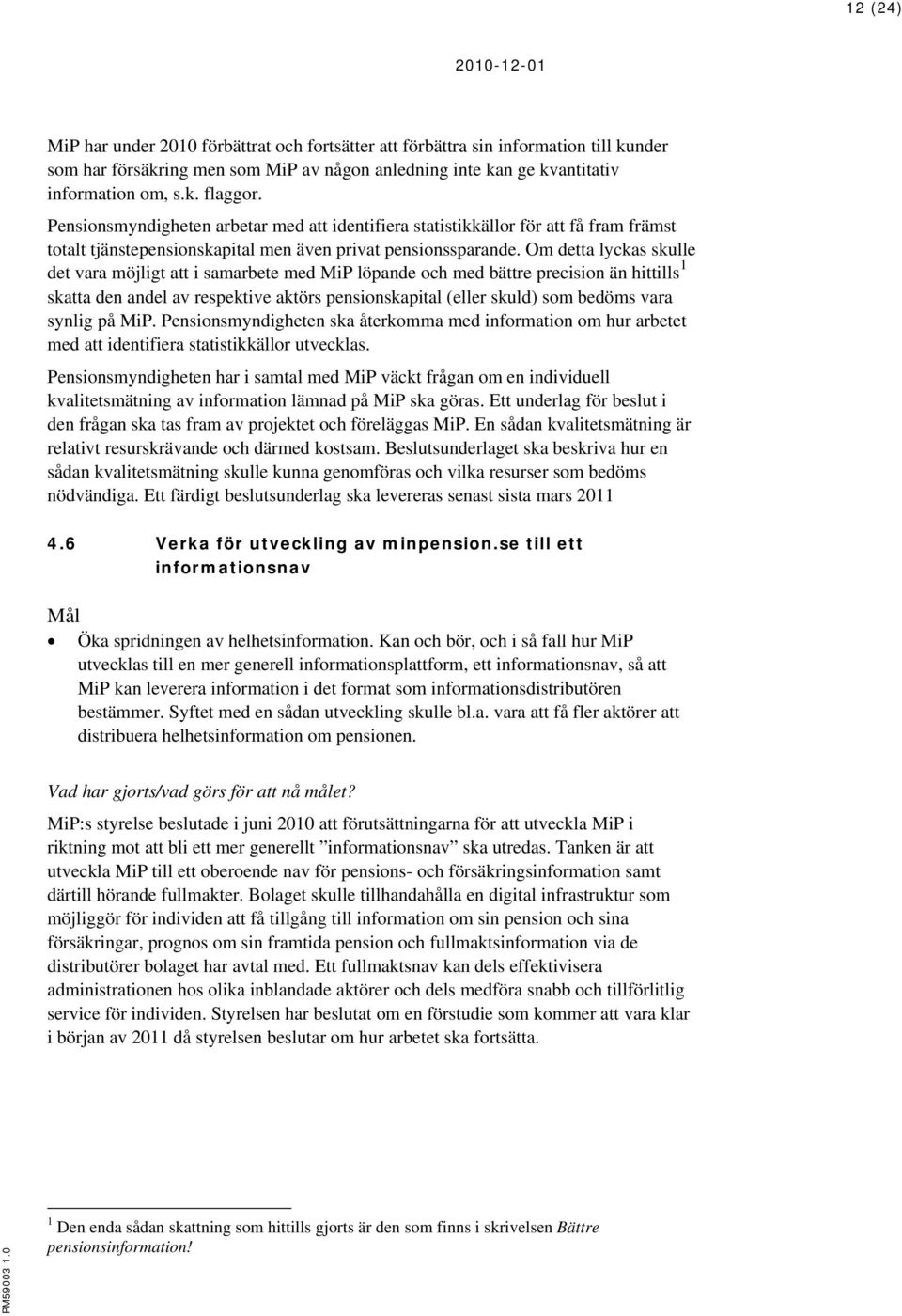 Om detta lyckas skulle det vara möjligt att i samarbete med MiP löpande och med bättre precision än hittills 1 skatta den andel av respektive aktörs pensionskapital (eller skuld) som bedöms vara