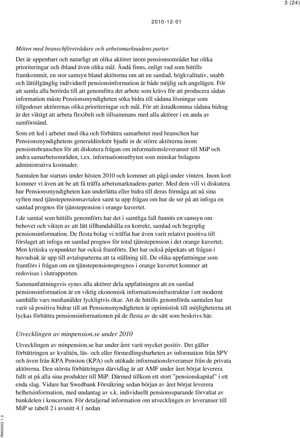 För att samla alla berörda till att genomföra det arbete som krävs för att producera sådan information måste Pensionsmyndigheten söka bidra till sådana lösningar som tillgodoser aktörernas olika